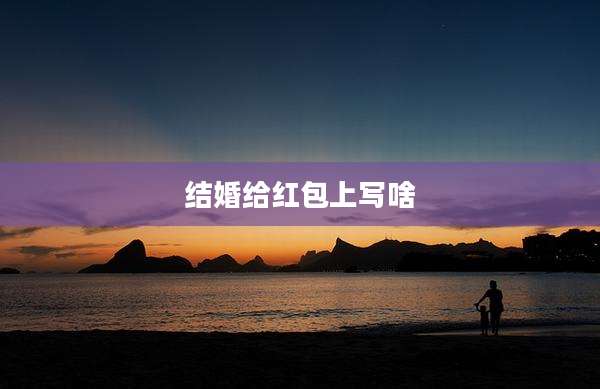 结婚给红包上写啥