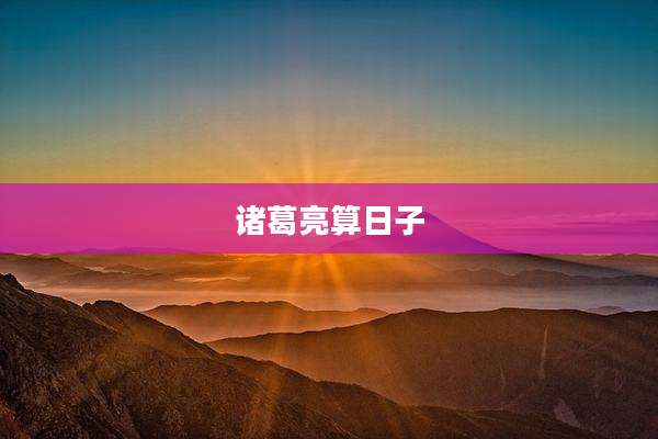 诸葛亮算日子
