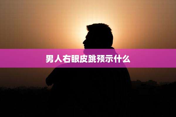 男人右眼皮跳预示什么