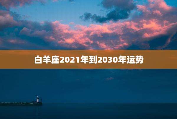 白羊座2021年到2030年运势