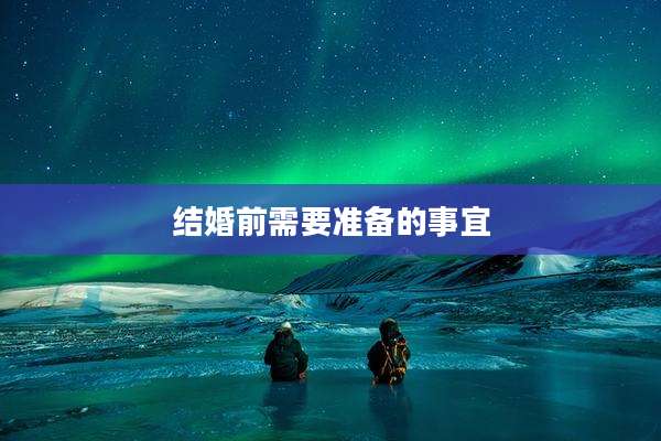 结婚前需要准备的事宜
