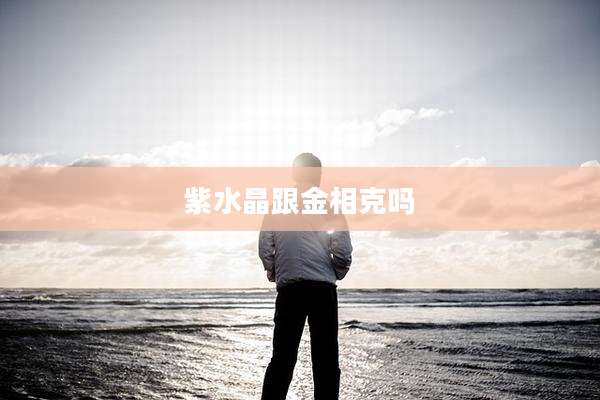 紫水晶跟金相克吗