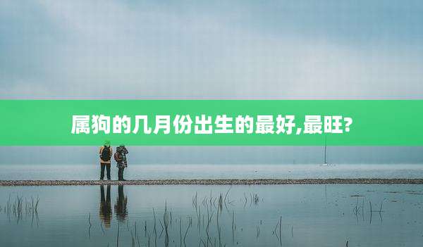 属狗的几月份出生的最好,最旺?