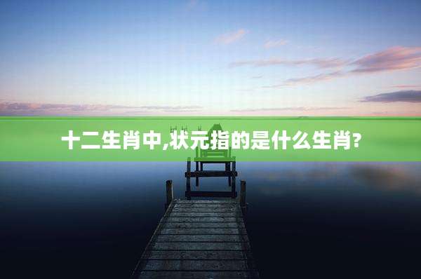 十二生肖中,状元指的是什么生肖?