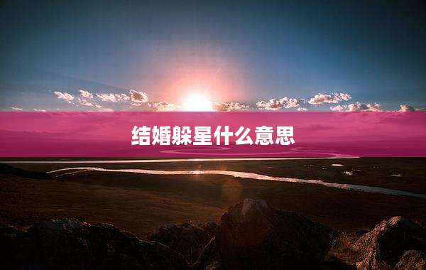 结婚躲星什么意思