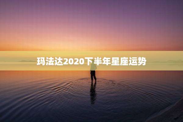 玛法达2020下半年星座运势