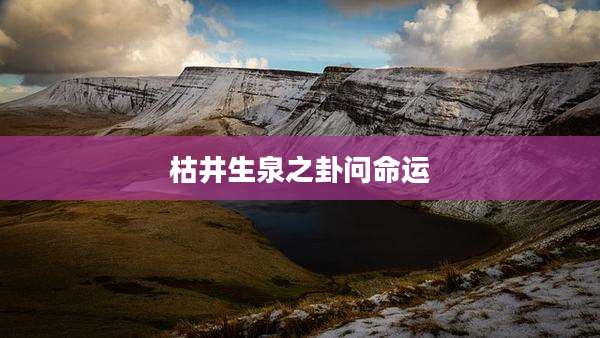 枯井生泉之卦问命运