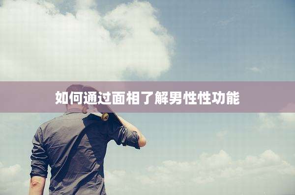 如何通过面相了解男性性功能