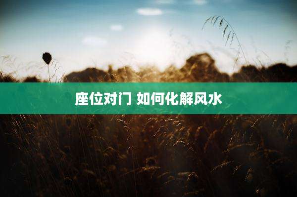 座位对门 如何化解风水