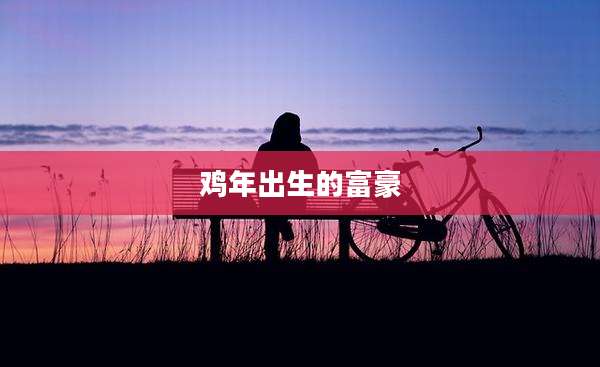 鸡年出生的富豪