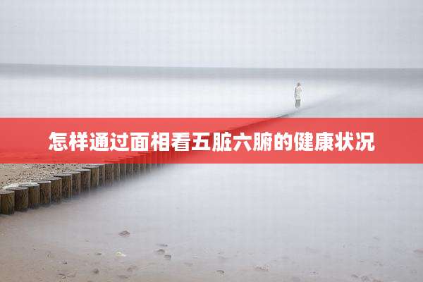 怎样通过面相看五脏六腑的健康状况