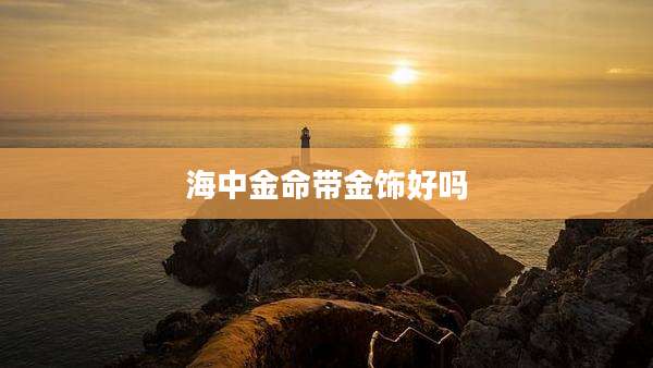 海中金命带金饰好吗