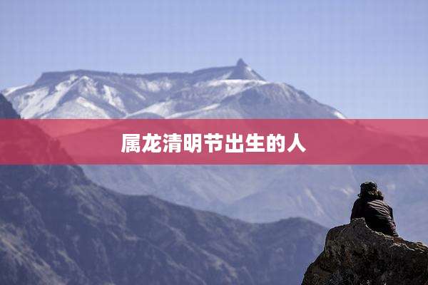属龙清明节出生的人