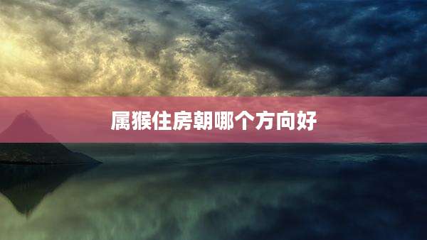 属猴住房朝哪个方向好