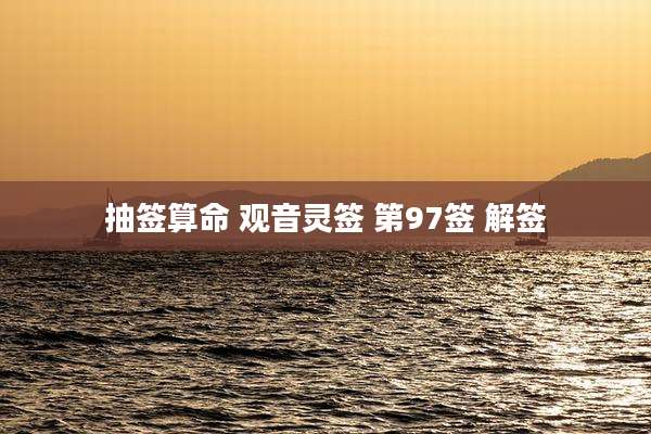 抽签算命 观音灵签 第97签 解签