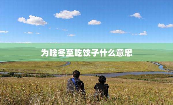 为啥冬至吃饺子什么意思