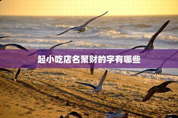 起小吃店名聚财的字有哪些