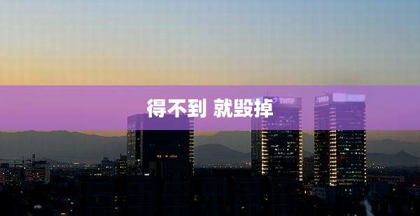 得不到 就毁掉