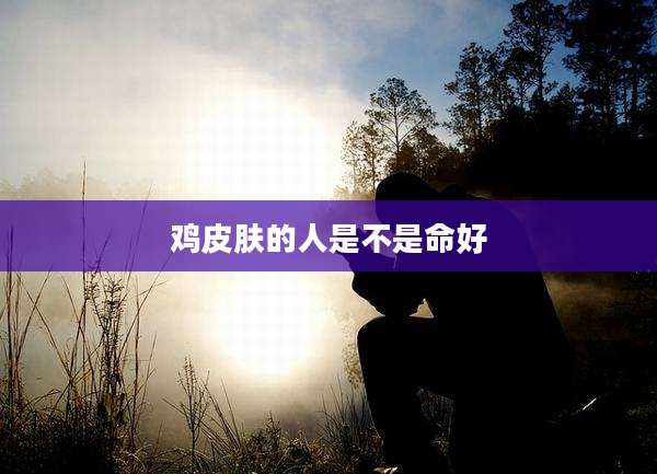 鸡皮肤的人是不是命好