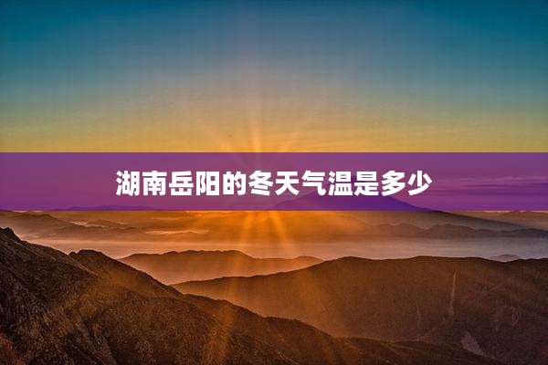 湖南岳阳的冬天气温是多少