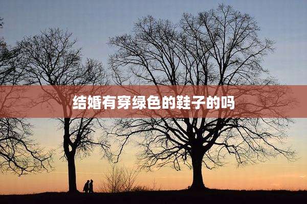 结婚有穿绿色的鞋子的吗