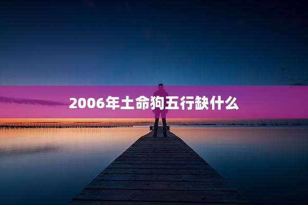 2006年土命狗五行缺什么