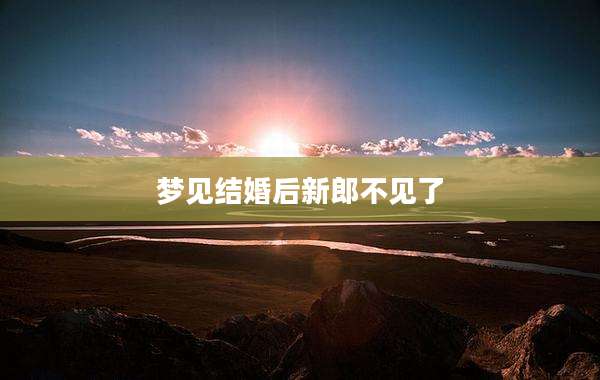 梦见结婚后新郎不见了