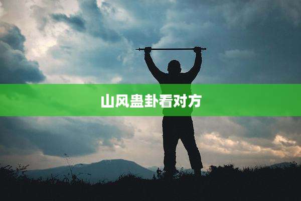 山风蛊卦看对方