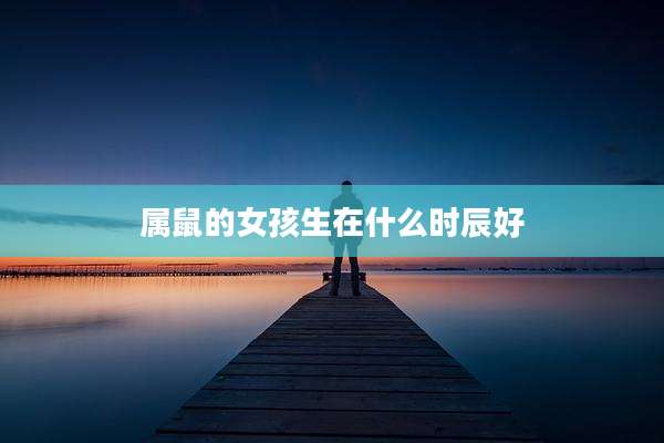 属鼠的女孩生在什么时辰好