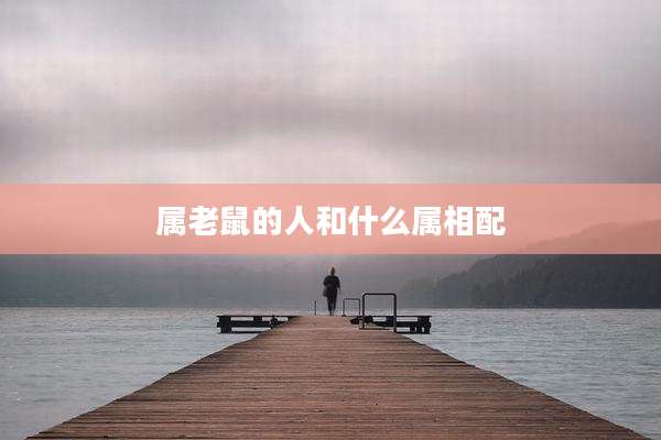 属老鼠的人和什么属相配
