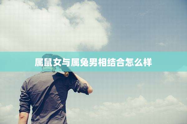 属鼠女与属兔男相结合怎么样