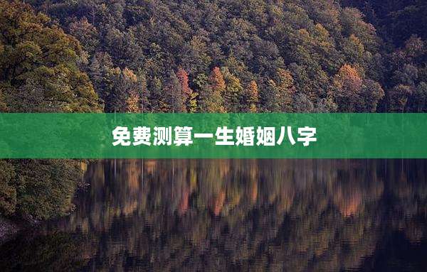 免费测算一生婚姻八字