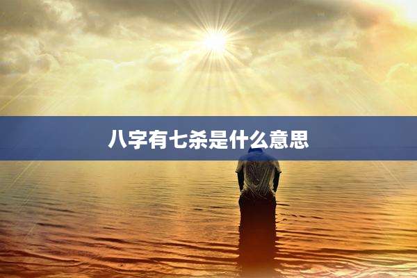 八字有七杀是什么意思