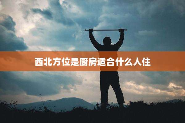 西北方位是厨房适合什么人住