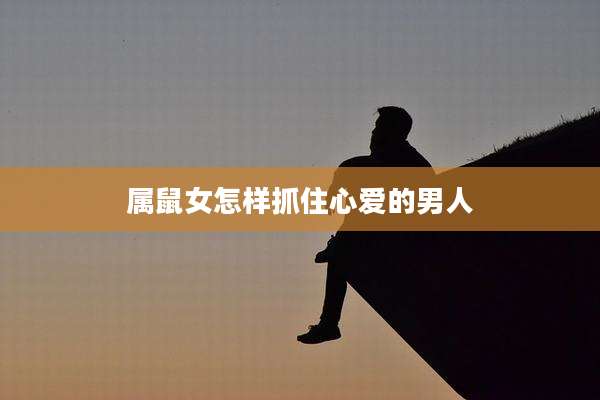 属鼠女怎样抓住心爱的男人
