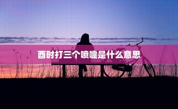 酉时打三个喷嚏是什么意思