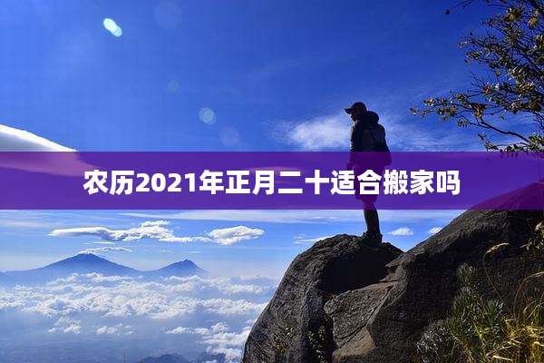 农历2021年正月二十适合搬家吗
