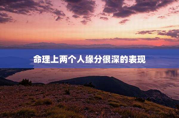 命理上两个人缘分很深的表现