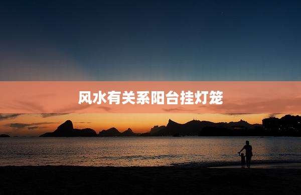 风水有关系阳台挂灯笼