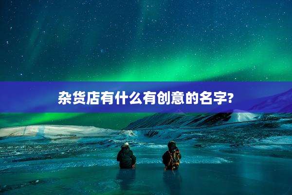 杂货店有什么有创意的名字?