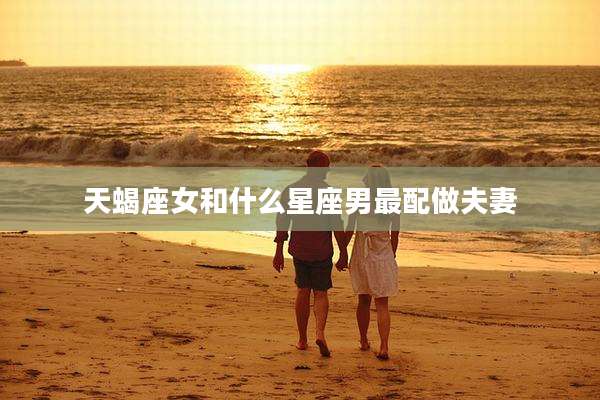 天蝎座女和什么星座男最配做夫妻