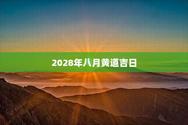 2028年八月黄道吉日