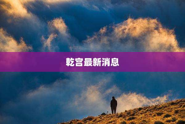乾宫最新消息
