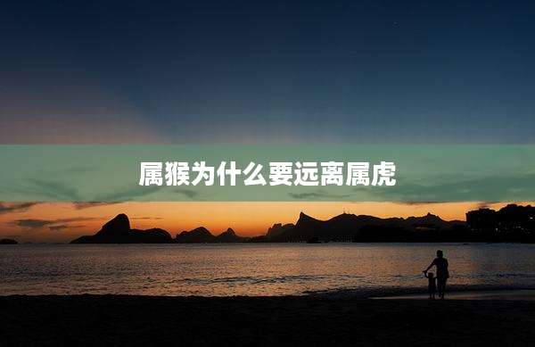 属猴为什么要远离属虎