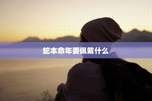 蛇本命年要佩戴什么