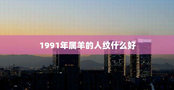 1991年属羊的人纹什么好