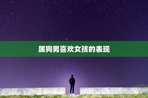 属狗男喜欢女孩的表现