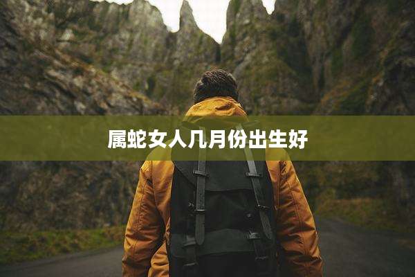 属蛇女人几月份出生好