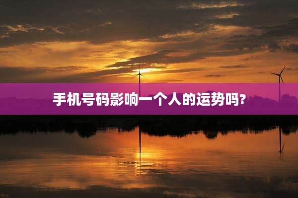 手机号码影响一个人的运势吗?