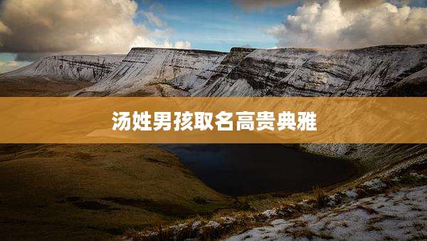 汤姓男孩取名高贵典雅